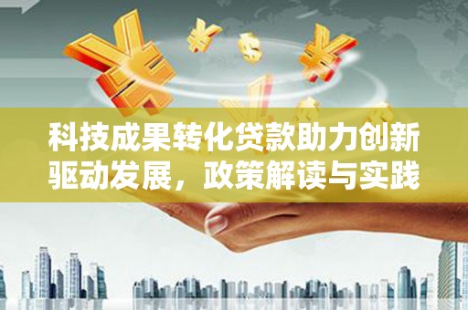 阿巴嘎旗科技成果转化贷款助力创新驱动发展，政策解读与实践探索