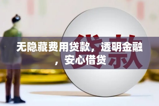 阿巴嘎旗无隐藏费用贷款，透明金融，安心借贷