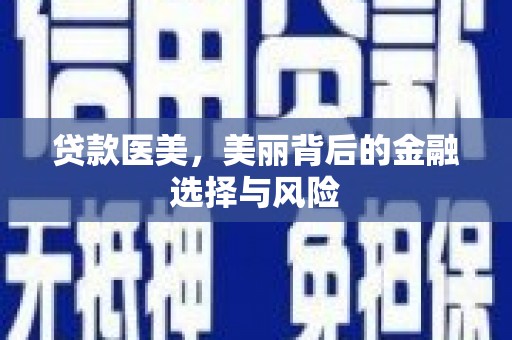 阿巴嘎旗贷款医美，美丽背后的金融选择与风险
