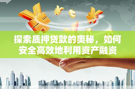 阿巴嘎旗探索质押贷款的奥秘，如何安全高效地利用资产融资