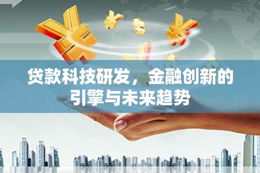 阿巴嘎旗贷款科技研发，金融创新的引擎与未来趋势