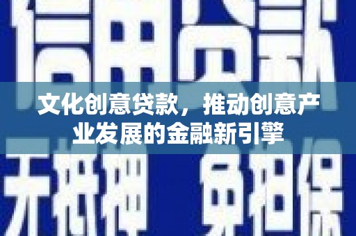 阿巴嘎旗文化创意贷款，推动创意产业发展的金融新引擎