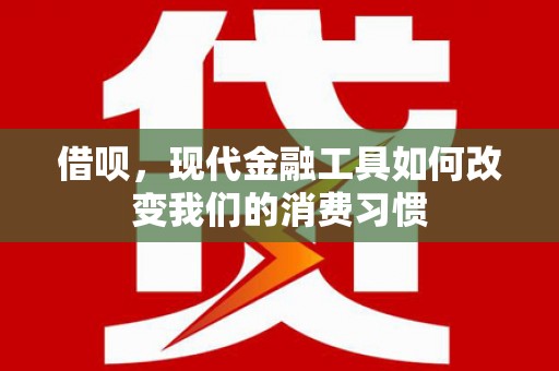 阿巴嘎旗借呗，现代金融工具如何改变我们的消费习惯