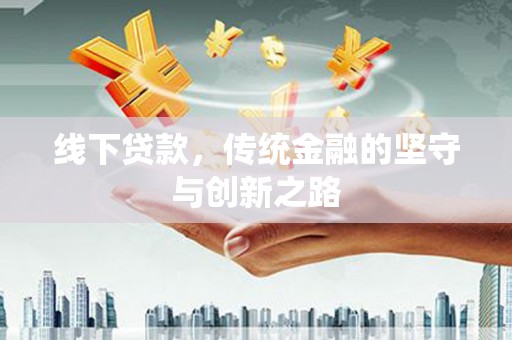 阿巴嘎旗线下贷款，传统金融的坚守与创新之路