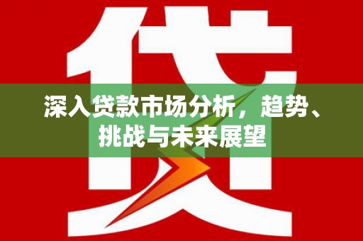阿巴嘎旗深入贷款市场分析，趋势、挑战与未来展望