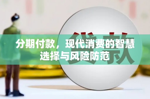 阿巴嘎旗分期付款，现代消费的智慧选择与风险防范