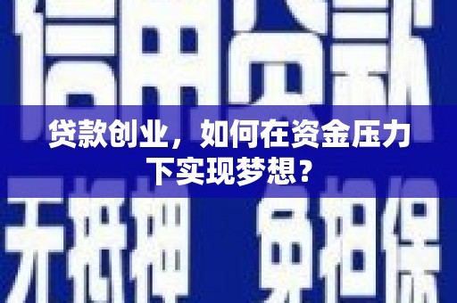 阿巴嘎旗贷款创业，如何在资金压力下实现梦想？