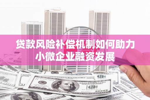 阿巴嘎旗贷款风险补偿机制如何助力小微企业融资发展