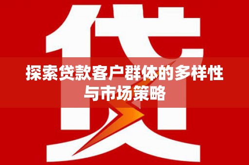 阿巴嘎旗探索贷款客户群体的多样性与市场策略