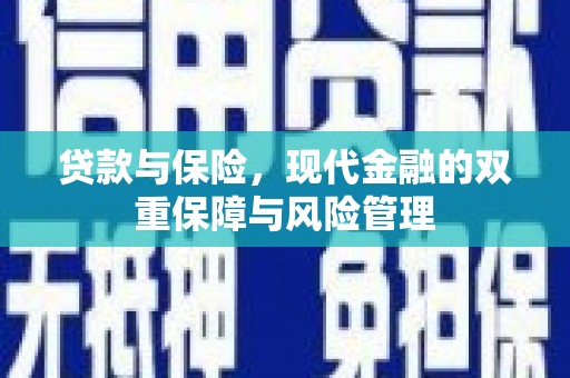 阿巴嘎旗贷款与保险，现代金融的双重保障与风险管理