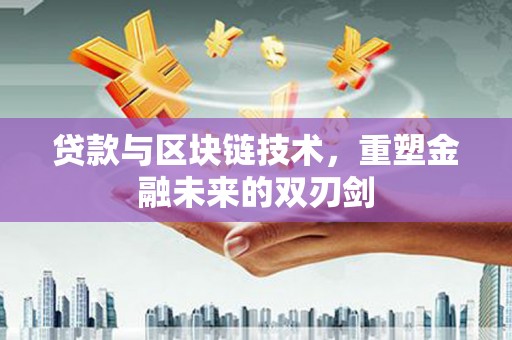阿巴嘎旗贷款与区块链技术，重塑金融未来的双刃剑
