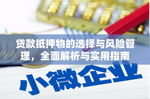阿巴嘎旗贷款抵押物的选择与风险管理，全面解析与实用指南