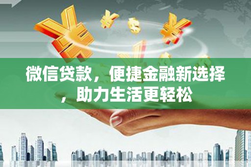 阿巴嘎旗微信贷款，便捷金融新选择，助力生活更轻松