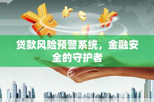 阿巴嘎旗贷款风险预警系统，金融安全的守护者