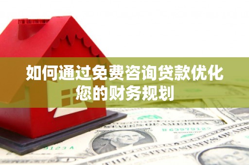 阿巴嘎旗如何通过免费咨询贷款优化您的财务规划