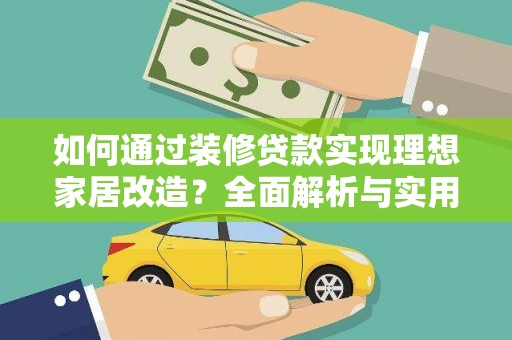 阿巴嘎旗如何通过装修贷款实现理想家居改造？全面解析与实用指南