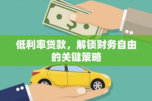 阿巴嘎旗低利率贷款，解锁财务自由的关键策略