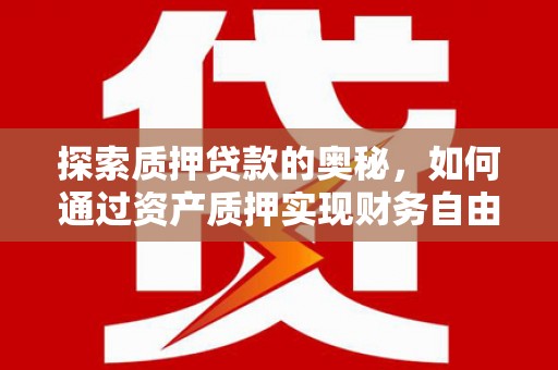 阿巴嘎旗探索质押贷款的奥秘，如何通过资产质押实现财务自由