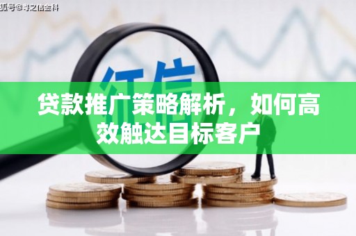 阿巴嘎旗贷款推广策略解析，如何高效触达目标客户