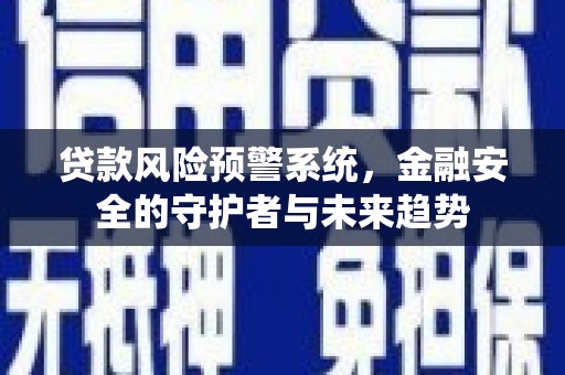 阿巴嘎旗贷款风险预警系统，金融安全的守护者与未来趋势