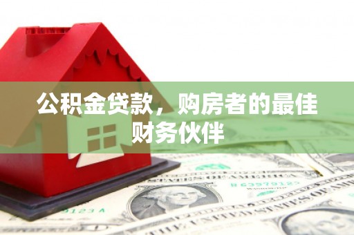 阿巴嘎旗公积金贷款，购房者的最佳财务伙伴