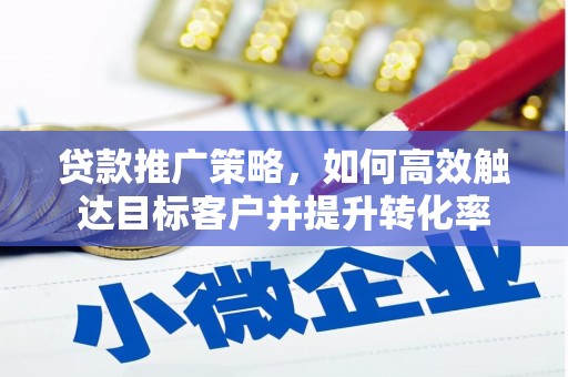 阿巴嘎旗贷款推广策略，如何高效触达目标客户并提升转化率