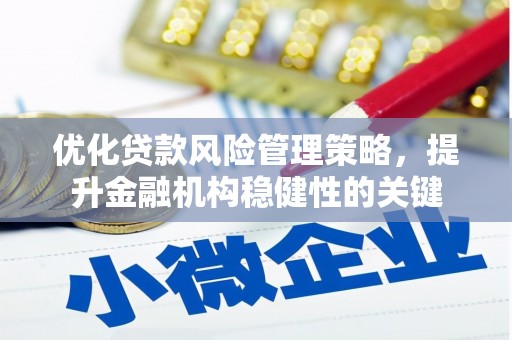 阿巴嘎旗优化贷款风险管理策略，提升金融机构稳健性的关键