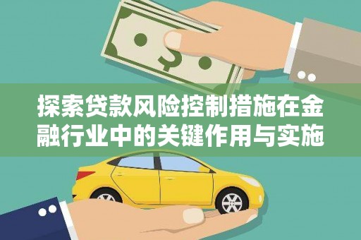 阿巴嘎旗探索贷款风险控制措施在金融行业中的关键作用与实施策略