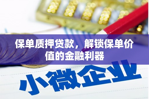 阿巴嘎旗保单质押贷款，解锁保单价值的金融利器