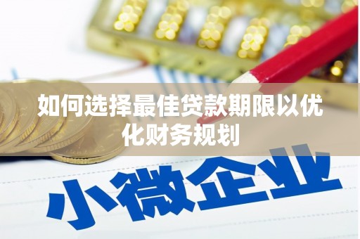 阿巴嘎旗如何选择最佳贷款期限以优化财务规划