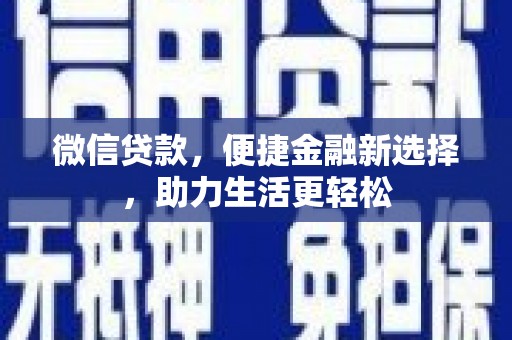 阿巴嘎旗微信贷款，便捷金融新选择，助力生活更轻松