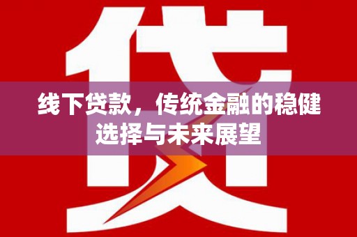 阿巴嘎旗线下贷款，传统金融的稳健选择与未来展望