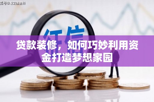 阿巴嘎旗贷款装修，如何巧妙利用资金打造梦想家园