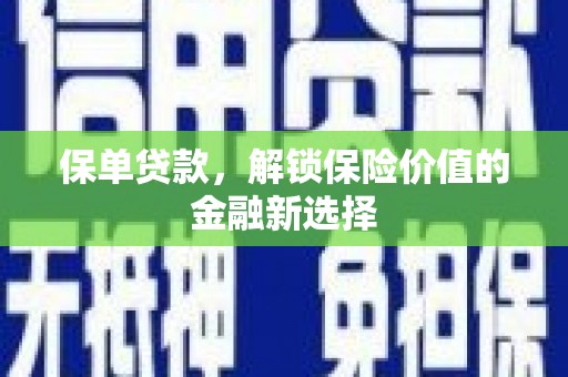 阿巴嘎旗保单贷款，解锁保险价值的金融新选择