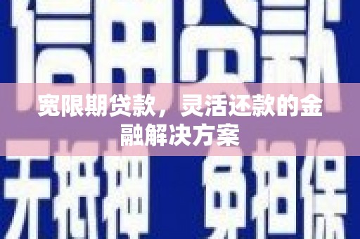 阿巴嘎旗宽限期贷款，灵活还款的金融解决方案