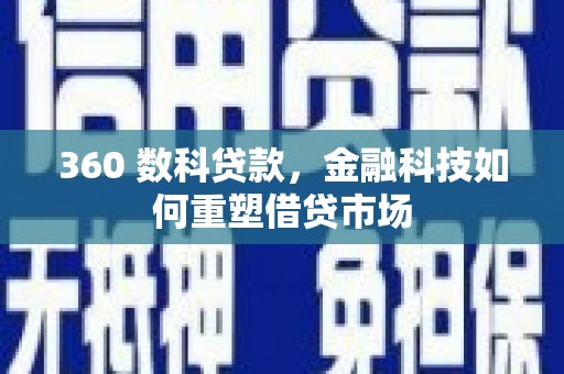 阿巴嘎旗360 数科贷款，金融科技如何重塑借贷市场