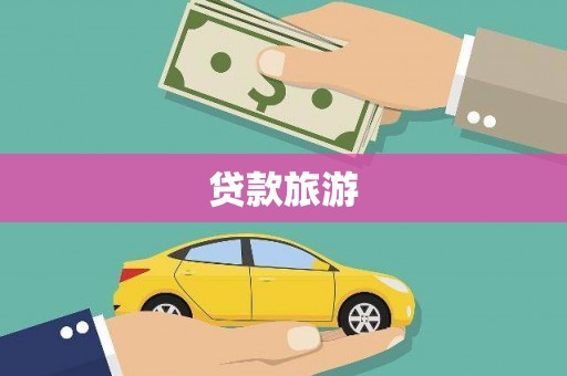 阿巴嘎旗贷款旅游