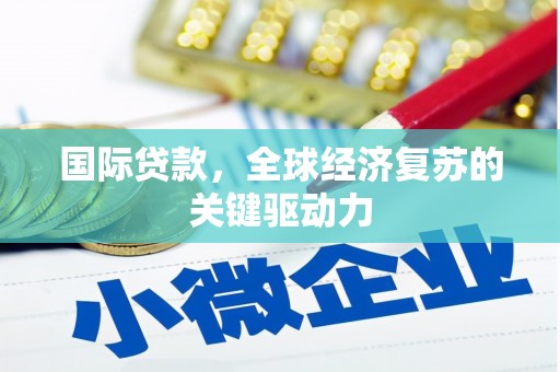 阿巴嘎旗国际贷款，全球经济复苏的关键驱动力