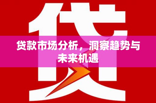 阿巴嘎旗贷款市场分析，洞察趋势与未来机遇