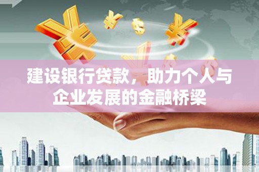 阿巴嘎旗建设银行贷款，助力个人与企业发展的金融桥梁