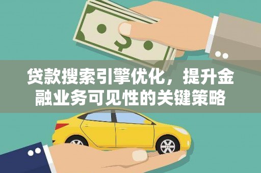 阿巴嘎旗贷款搜索引擎优化，提升金融业务可见性的关键策略