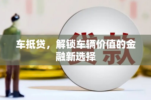 阿巴嘎旗车抵贷，解锁车辆价值的金融新选择