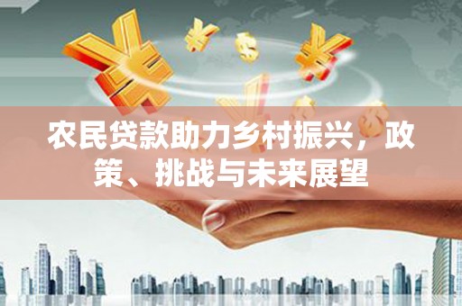 阿巴嘎旗农民贷款助力乡村振兴，政策、挑战与未来展望