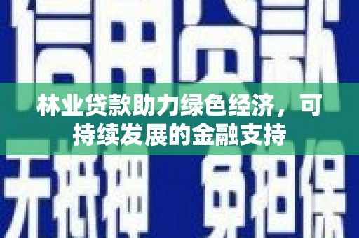 阿巴嘎旗林业贷款助力绿色经济，可持续发展的金融支持