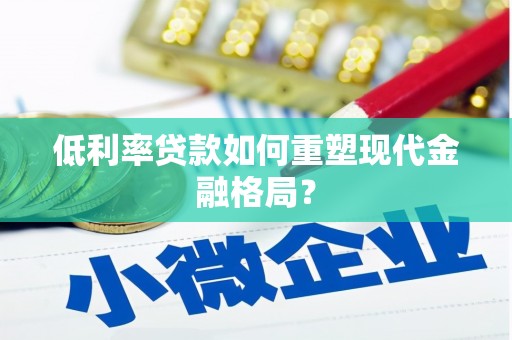 阿巴嘎旗低利率贷款如何重塑现代金融格局？