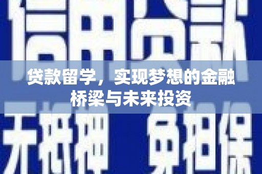 阿巴嘎旗贷款留学，实现梦想的金融桥梁与未来投资