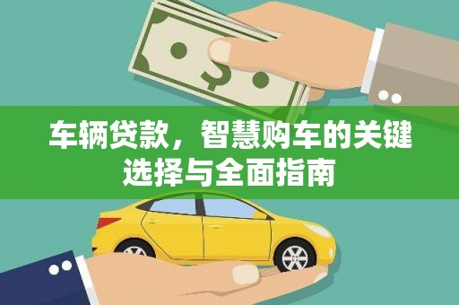 阿巴嘎旗车辆贷款，智慧购车的关键选择与全面指南