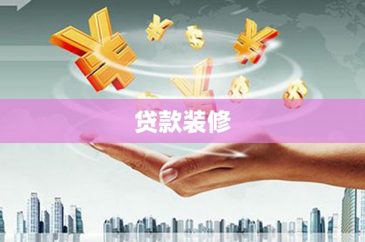阿巴嘎旗贷款装修
