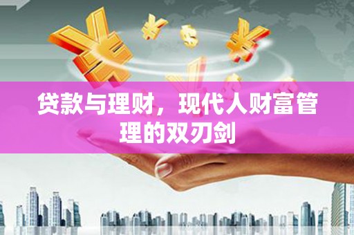 阿巴嘎旗贷款与理财，现代人财富管理的双刃剑
