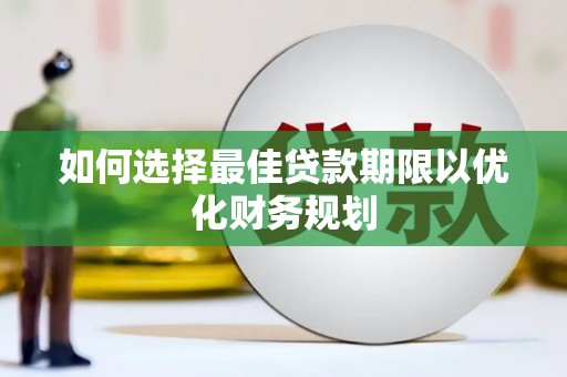 阿巴嘎旗如何选择最佳贷款期限以优化财务规划